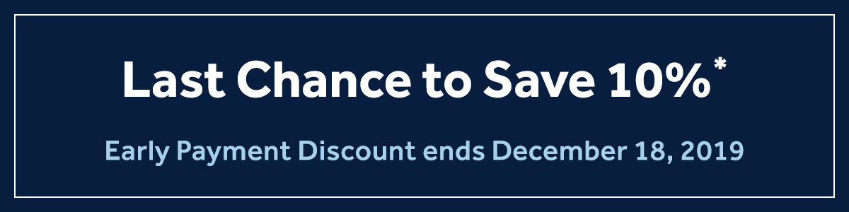 Last chance to save 10%*. Early Payment Discount ends December 18, 2019.